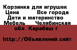 Корзинка для игрушек › Цена ­ 300 - Все города Дети и материнство » Мебель   . Челябинская обл.,Карабаш г.